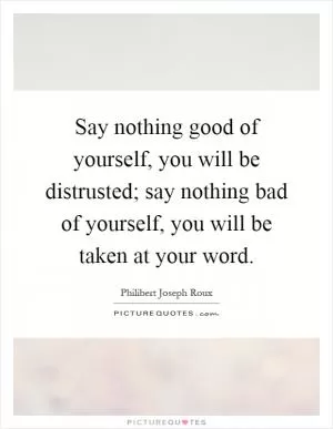Say nothing good of yourself, you will be distrusted; say nothing bad of yourself, you will be taken at your word Picture Quote #1