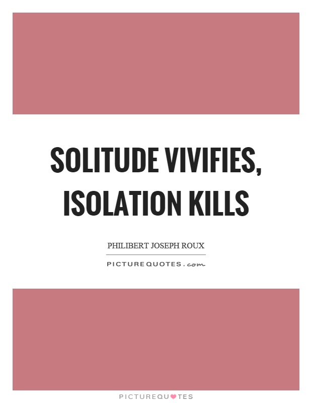 Solitude vivifies, isolation kills Picture Quote #1