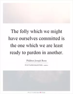 The folly which we might have ourselves committed is the one which we are least ready to pardon in another Picture Quote #1