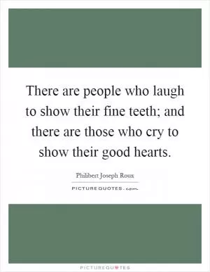 There are people who laugh to show their fine teeth; and there are those who cry to show their good hearts Picture Quote #1