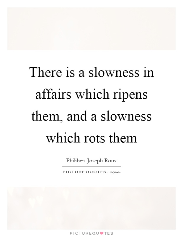 There is a slowness in affairs which ripens them, and a slowness which rots them Picture Quote #1