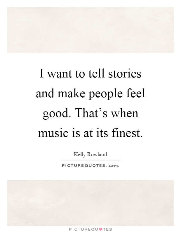 I want to tell stories and make people feel good. That's when music is at its finest Picture Quote #1