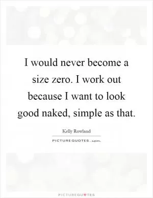 I would never become a size zero. I work out because I want to look good naked, simple as that Picture Quote #1