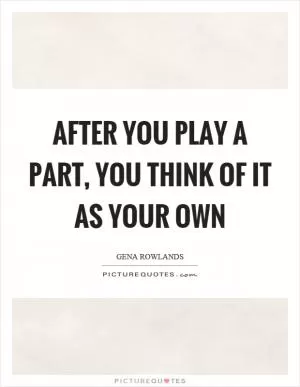 After you play a part, you think of it as your own Picture Quote #1