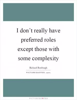 I don’t really have preferred roles except those with some complexity Picture Quote #1