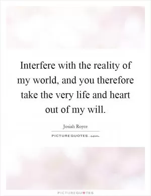Interfere with the reality of my world, and you therefore take the very life and heart out of my will Picture Quote #1