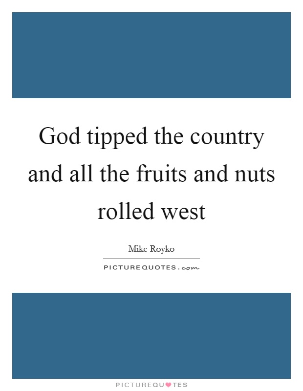 God tipped the country and all the fruits and nuts rolled west Picture Quote #1