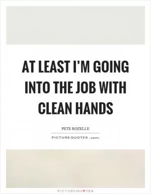 At least I’m going into the job with clean hands Picture Quote #1