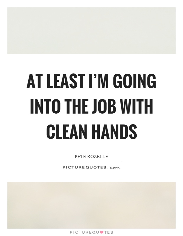 At least I'm going into the job with clean hands Picture Quote #1