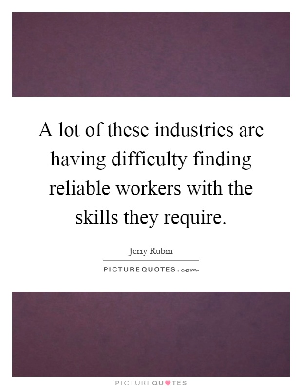 A lot of these industries are having difficulty finding reliable workers with the skills they require Picture Quote #1