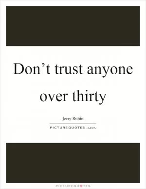 Don’t trust anyone over thirty Picture Quote #1