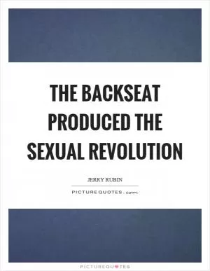 The backseat produced the sexual revolution Picture Quote #1