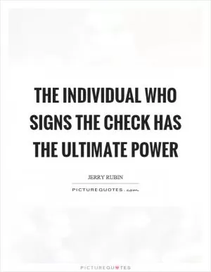 The individual who signs the check has the ultimate power Picture Quote #1