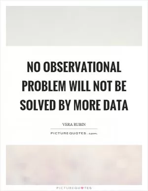 No observational problem will not be solved by more data Picture Quote #1
