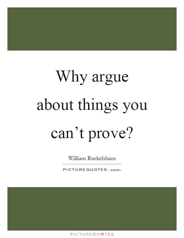 Why argue about things you can't prove? Picture Quote #1