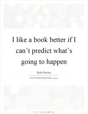 I like a book better if I can’t predict what’s going to happen Picture Quote #1