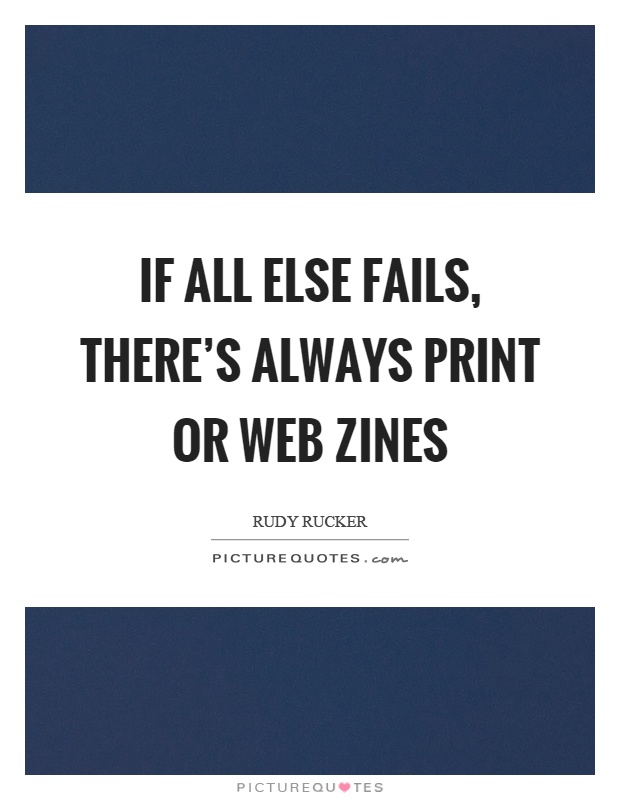 If all else fails, there's always print or web zines Picture Quote #1