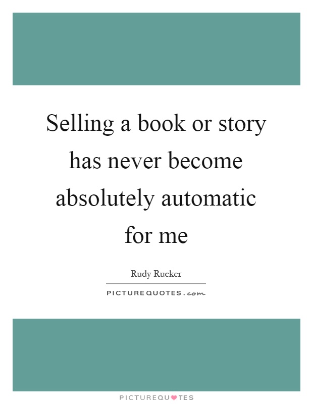 Selling a book or story has never become absolutely automatic for me Picture Quote #1