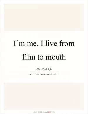 I’m me, I live from film to mouth Picture Quote #1