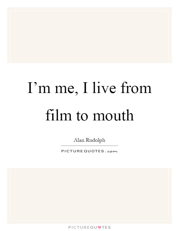 I'm me, I live from film to mouth Picture Quote #1