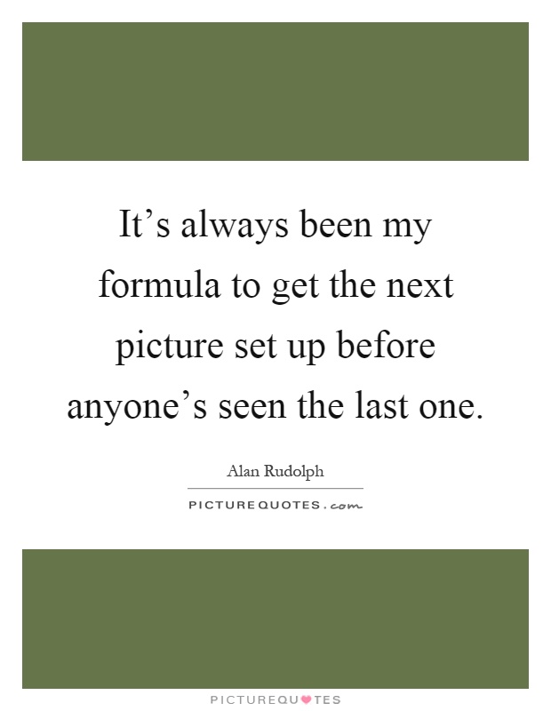 It's always been my formula to get the next picture set up before anyone's seen the last one Picture Quote #1