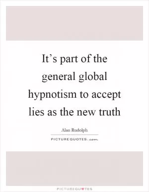 It’s part of the general global hypnotism to accept lies as the new truth Picture Quote #1