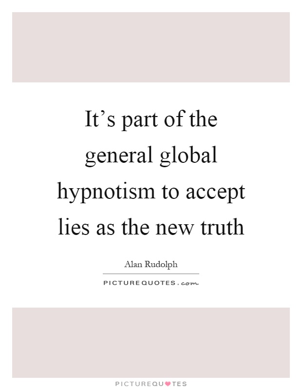 It's part of the general global hypnotism to accept lies as the new truth Picture Quote #1