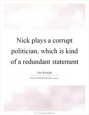 Nick plays a corrupt politician, which is kind of a redundant statement Picture Quote #1