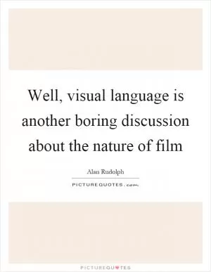 Well, visual language is another boring discussion about the nature of film Picture Quote #1