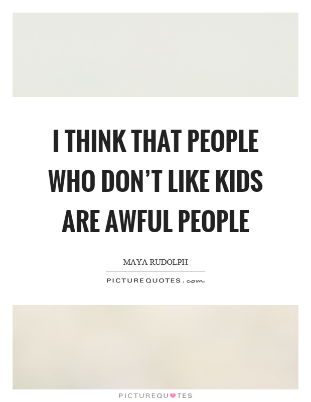 I think that people who don't like kids are awful people Picture Quote #1