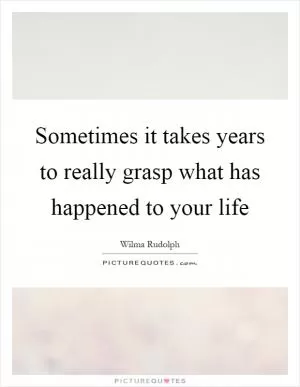 Sometimes it takes years to really grasp what has happened to your life Picture Quote #1