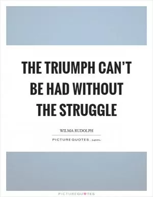 The triumph can’t be had without the struggle Picture Quote #1