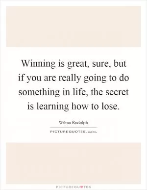 Winning is great, sure, but if you are really going to do something in life, the secret is learning how to lose Picture Quote #1
