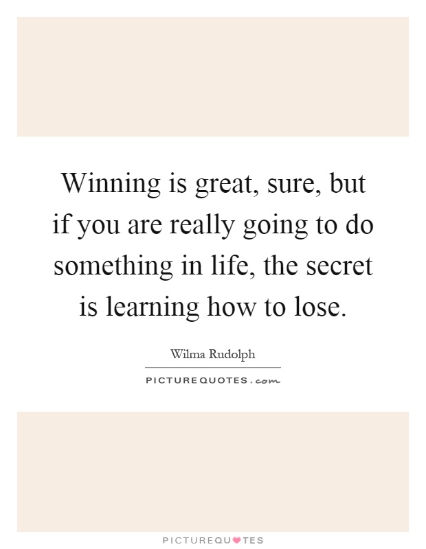 Winning is great, sure, but if you are really going to do something in life, the secret is learning how to lose Picture Quote #1