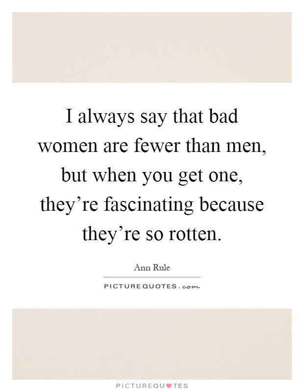 I always say that bad women are fewer than men, but when you get one, they're fascinating because they're so rotten Picture Quote #1