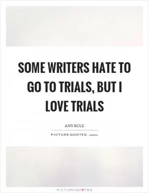 Some writers hate to go to trials, but I love trials Picture Quote #1