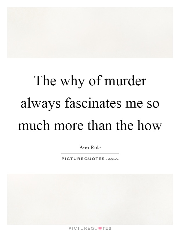 The why of murder always fascinates me so much more than the how Picture Quote #1