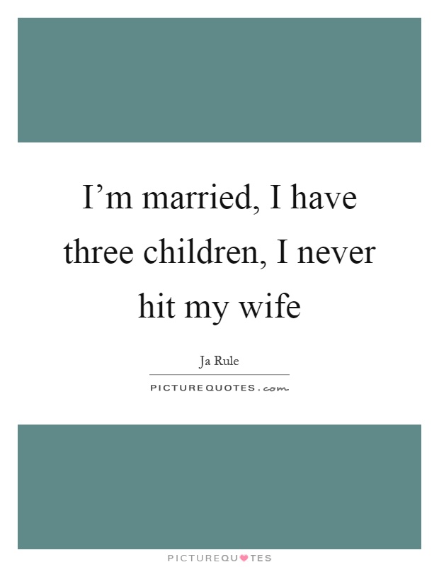 I'm married, I have three children, I never hit my wife Picture Quote #1