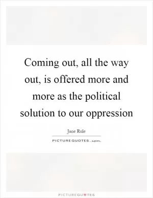 Coming out, all the way out, is offered more and more as the political solution to our oppression Picture Quote #1