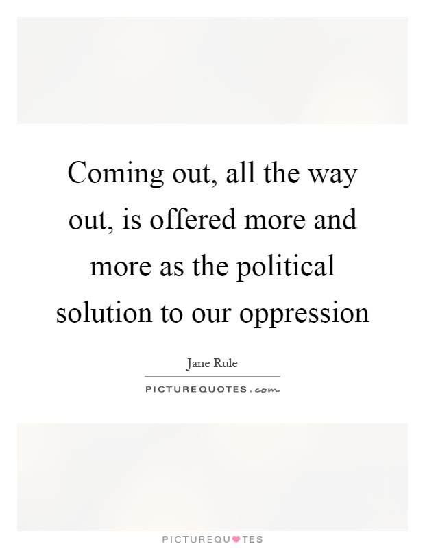 Coming out, all the way out, is offered more and more as the political solution to our oppression Picture Quote #1