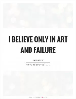 I believe only in art and failure Picture Quote #1