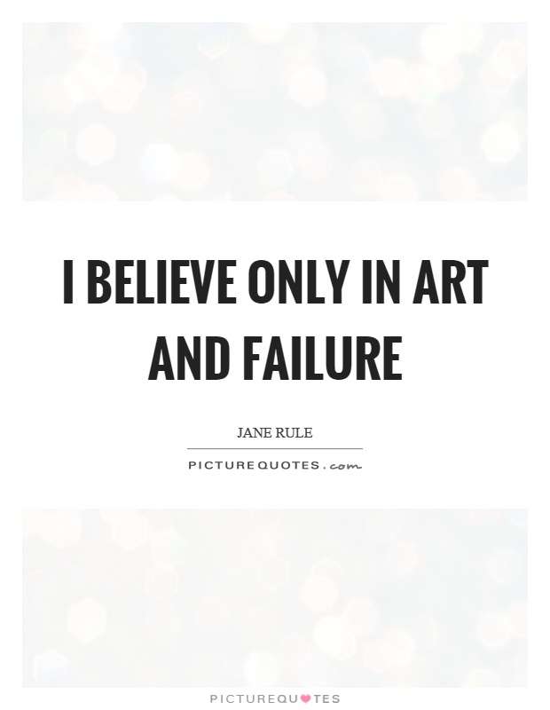 I believe only in art and failure Picture Quote #1