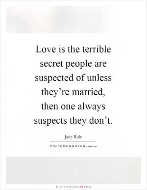 Love is the terrible secret people are suspected of unless they’re married, then one always suspects they don’t Picture Quote #1