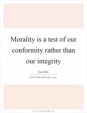 Morality is a test of our conformity rather than our integrity Picture Quote #1