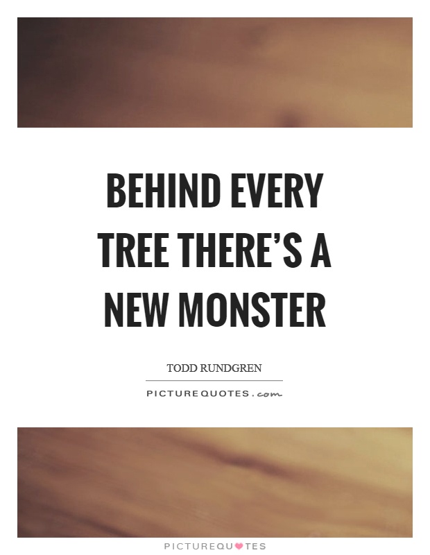 Behind every tree there's a new monster Picture Quote #1