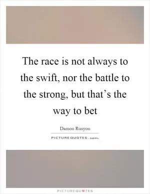 The race is not always to the swift, nor the battle to the strong, but that’s the way to bet Picture Quote #1