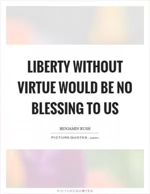 Liberty without virtue would be no blessing to us Picture Quote #1