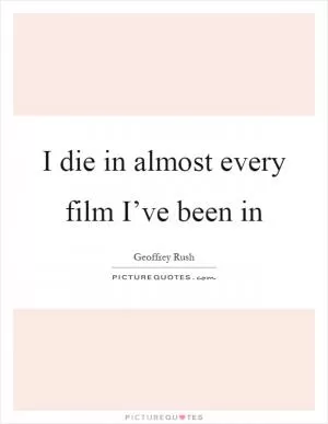 I die in almost every film I’ve been in Picture Quote #1