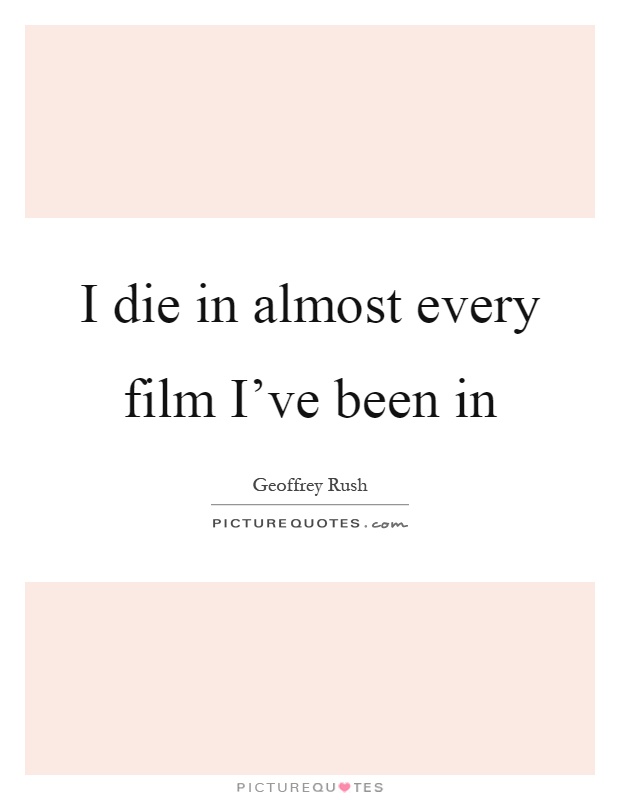 I die in almost every film I've been in Picture Quote #1