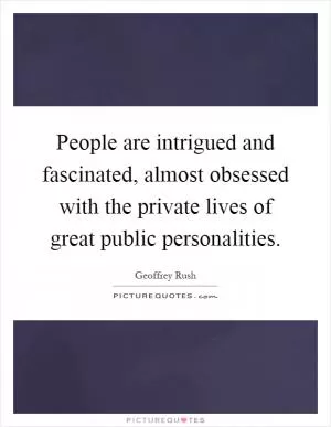 People are intrigued and fascinated, almost obsessed with the private lives of great public personalities Picture Quote #1
